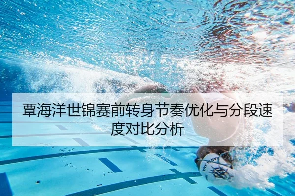 覃海洋世锦赛前转身节奏优化与分段速度对比分析
