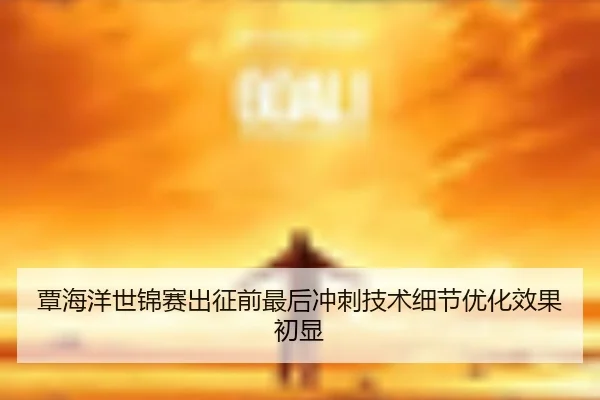覃海洋世锦赛出征前最后冲刺技术细节优化效果初显